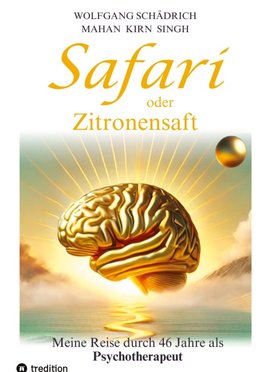 Safari oder Zitronensaft. Die in 46 Jahren gesammelten Erfahrungen eines Psychotherapeuten. Für alle "vom Fach". Für alle Neugierigen.  Und für alle an selbständiger Heilung Interessierten.