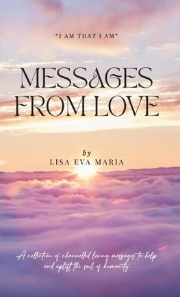 Messages from Love; A collection of channelled loving messages to help and uplift the soul of humanity