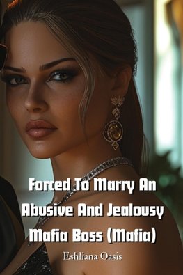 Forced To Marry An Abusive And Jealousy Mafia Boss (Mafia)