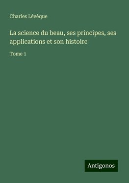 La science du beau, ses principes, ses applications et son histoire