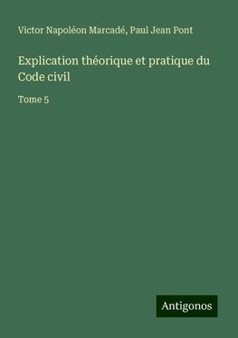 Explication théorique et pratique du Code civil