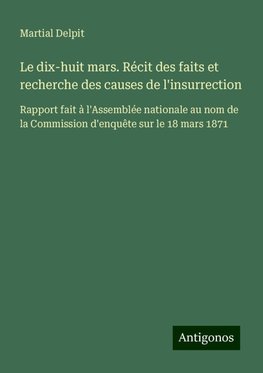 Le dix-huit mars. Récit des faits et recherche des causes de l'insurrection