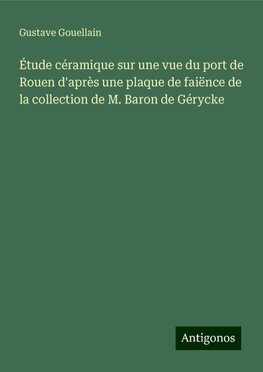 Étude céramique sur une vue du port de Rouen d'après une plaque de faiënce de la collection de M. Baron de Gérycke