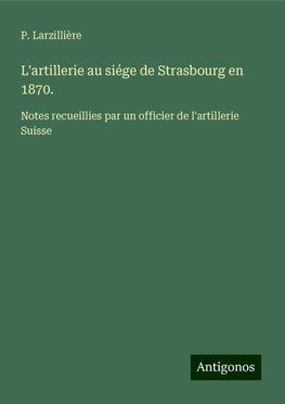 L'artillerie au siége de Strasbourg en 1870.