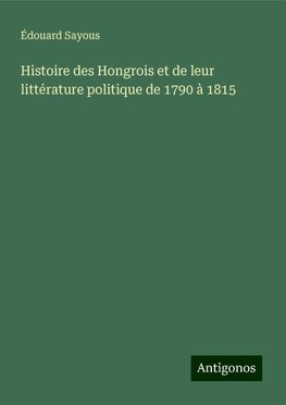 Histoire des Hongrois et de leur littérature politique de 1790 à 1815