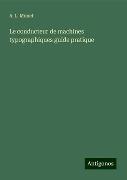 Le conducteur de machines typographiques guide pratique