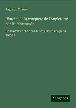 Histoire de la conquete de l'Angleterre par les Normands