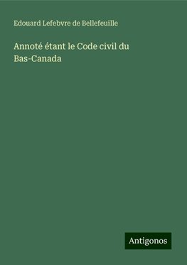 Annoté étant le Code civil du Bas-Canada