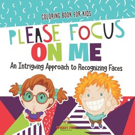 Coloring Book for Kids. Please Focus on Me. An Intriguing Approach to Recognizing Faces. Coloring Activities for Boys and Girls to Boost Focus and Confidence