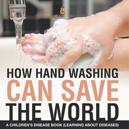 How Hand Washing Can Save the World | A Children's Disease Book (Learning About Diseases)