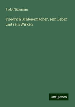 Friedrich Schleiermacher, sein Leben und sein Wirken