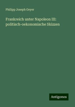 Frankreich unter Napoleon III: politisch-oekonomische Skizzen