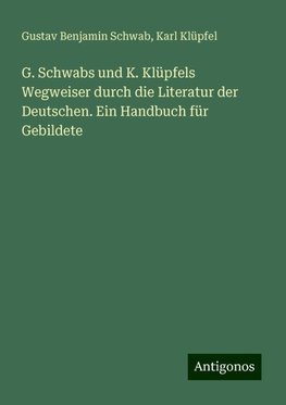 G. Schwabs und K. Klüpfels Wegweiser durch die Literatur der Deutschen. Ein Handbuch für Gebildete