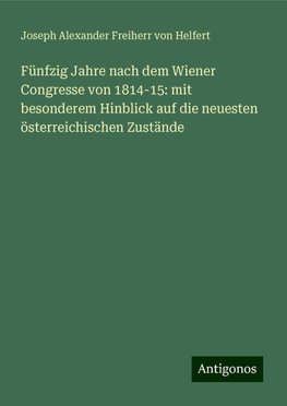 Fünfzig Jahre nach dem Wiener Congresse von 1814-15: mit besonderem Hinblick auf die neuesten österreichischen Zustände