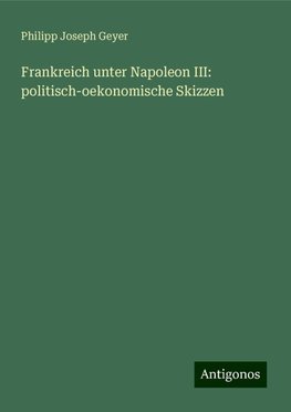 Frankreich unter Napoleon III: politisch-oekonomische Skizzen