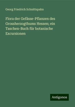 Flora der Gefässe-Pflanzen des Grossherzogthums Hessen; ein Taschen-Buch für botanische Excursionen