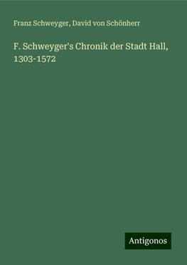 F. Schweyger's Chronik der Stadt Hall, 1303-1572