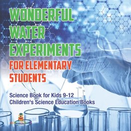 Wonderful Water Experiments for Elementary Students - Science Book for Kids 9-12 | Children's Science Education Books