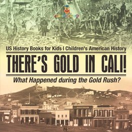 There's Gold in Cali! What Happened during the Gold Rush? US History Books for Kids | Children's American History