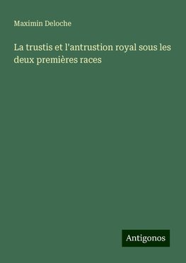 La trustis et l'antrustion royal sous les deux premières races