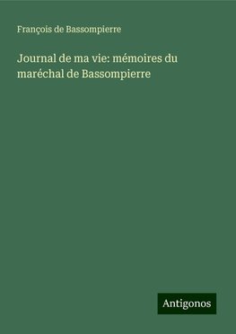 Journal de ma vie: mémoires du maréchal de Bassompierre