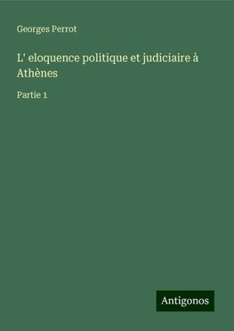 L' eloquence politique et judiciaire à Athènes