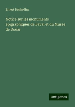 Notice sur les monuments épigraphiques de Bavai et du Musée de Douai