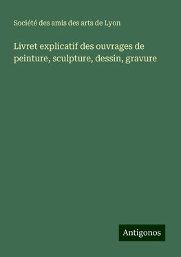 Livret explicatif des ouvrages de peinture, sculpture, dessin, gravure