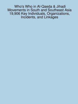 Who's Who in Al-Qaeda & Jihadi Movements in South and Southeast Asia 19,906 Key Individuals, Organizations, Incidents, and Linkages