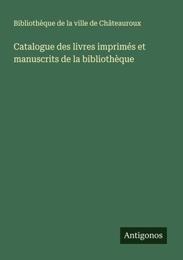 Catalogue des livres imprimés et manuscrits de la bibliothèque