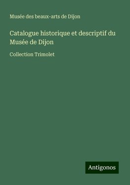 Catalogue historique et descriptif du Musée de Dijon