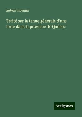 Traité sur la tenue générale d'une terre dans la province de Québec