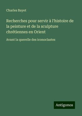 Recherches pour servir à l'histoire de la peinture et de la sculpture chrétiennes en Orient