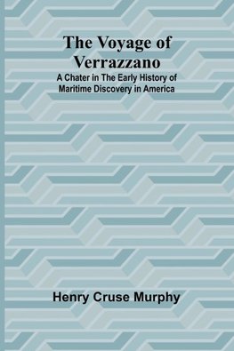 The Voyage of Verrazzano; A Chater in the Early History of Maritime Discovery in America