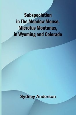 Subspeciation in the Meadow Mouse, Microtus montanus, in Wyoming and Colorado