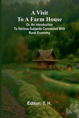 A visit to a farm house; or, An introduction to various subjects connected with rural economy.