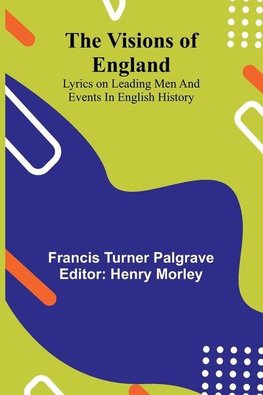 The Visions of England; Lyrics on leading men and events in English History