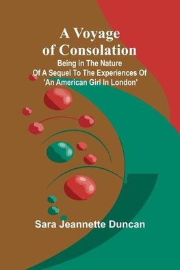 A Voyage of Consolation; (Being in the nature of a sequel to the experiences of 'An American girl in London')