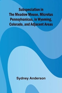 Subspeciation in the Meadow Mouse, Microtus pennsylvanicus, in Wyoming, Colorado, and Adjacent Areas