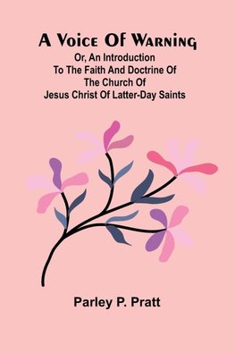 A Voice of Warning; Or, an introduction to the faith and doctrine of The Church of Jesus Christ of Latter-Day Saints