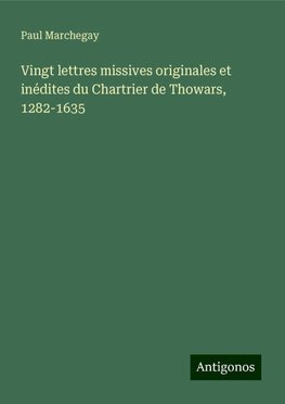 Vingt lettres missives originales et inédites du Chartrier de Thowars, 1282-1635