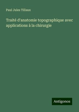 Traité d'anatomie topographique avec applications à la chirurgie