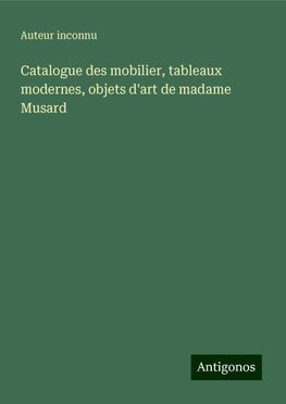 Catalogue des mobilier, tableaux modernes, objets d'art de madame Musard