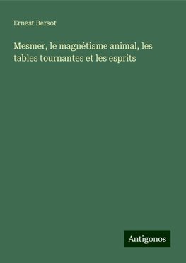 Mesmer, le magnétisme animal, les tables tournantes et les esprits