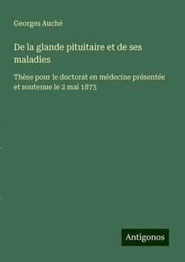 De la glande pituitaire et de ses maladies