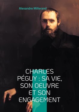 Charles Péguy : sa vie, son oeuvre et son engagement