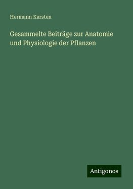 Gesammelte Beiträge zur Anatomie und Physiologie der Pflanzen