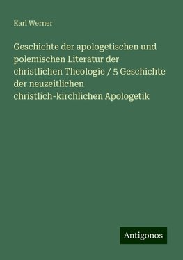 Geschichte der apologetischen und polemischen Literatur der christlichen Theologie / 5 Geschichte der neuzeitlichen christlich-kirchlichen Apologetik