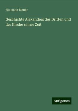 Geschichte Alexanders des Dritten und der Kirche seiner Zeit