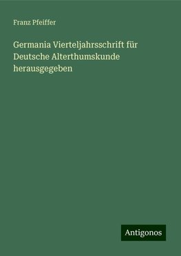 Germania Vierteljahrsschrift für Deutsche Alterthumskunde herausgegeben